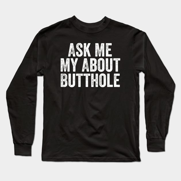 Ask Me About My Butthole Long Sleeve T-Shirt by DesignDynasty 